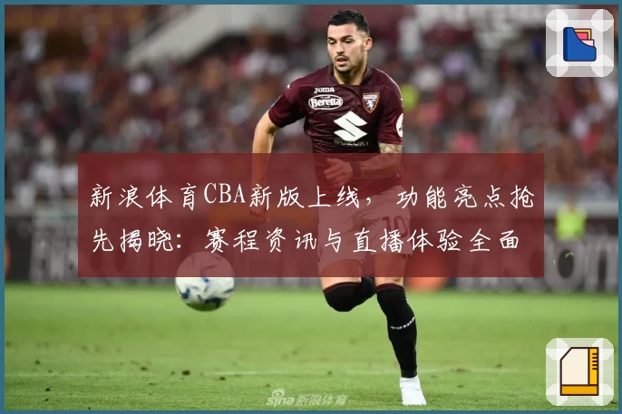 新浪体育CBA新版上线，功能亮点抢先揭晓：赛程资讯与直播体验全面升级