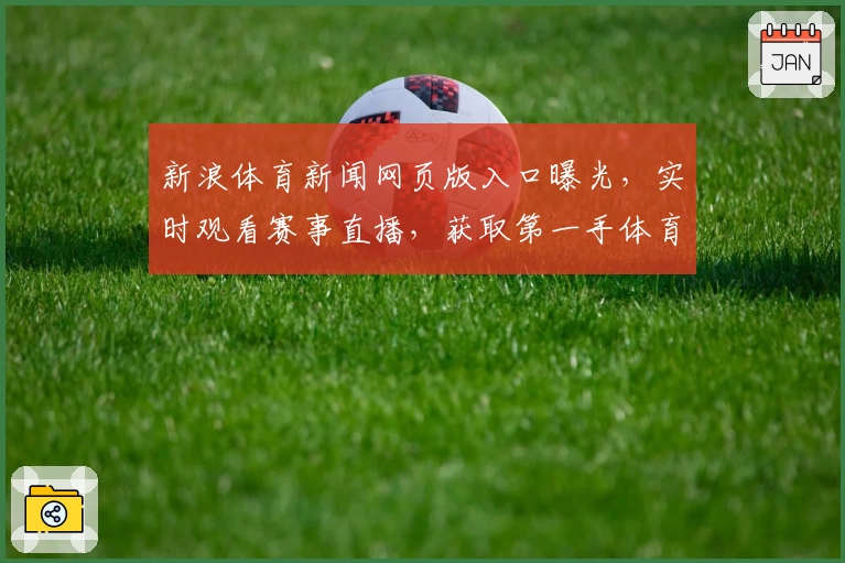 新浪体育新闻网页版入口曝光，实时观看赛事直播，获取第一手体育资讯