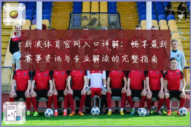 新浪体育官网入口详解：畅享最新赛事资讯与专业解读的完整指南
