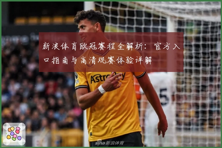 新浪体育欧冠赛程全解析：官方入口指南与高清观赛体验详解