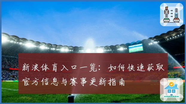 新浪体育入口一览：如何快速获取官方信息与赛事更新指南