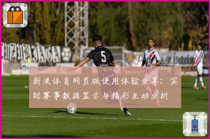 新浪体育网页版使用体验分享：实时赛事数据显示与精彩互动分析