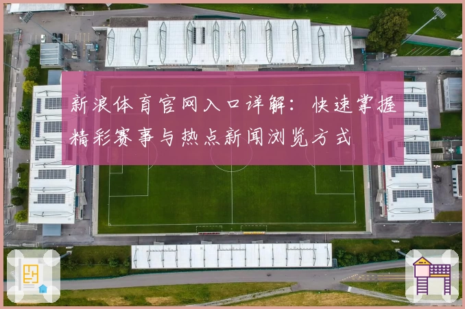 新浪体育官网入口详解：快速掌握精彩赛事与热点新闻浏览方式