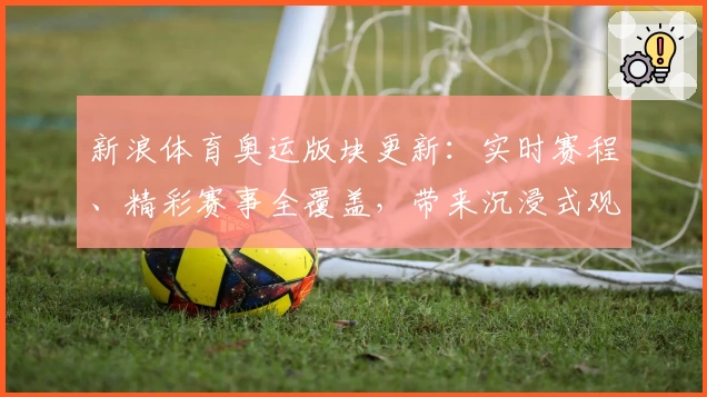 新浪体育奥运版块更新：实时赛程、精彩赛事全覆盖，带来沉浸式观赛新体验