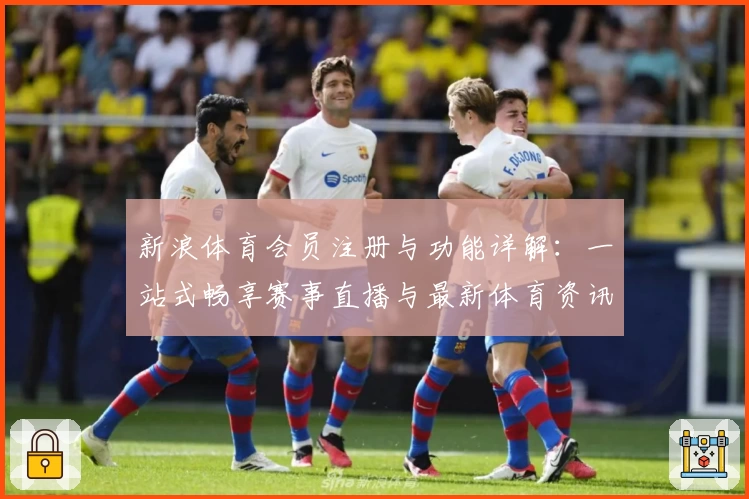 新浪体育会员注册与功能详解:一站式畅享赛事直播与最新体育资讯
