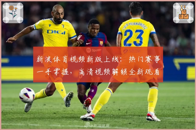 新浪体育视频新版上线：热门赛事一手掌握，高清视频解锁全新观看体验