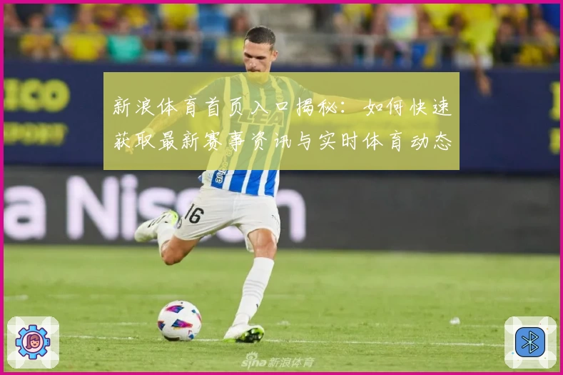新浪体育首页入口揭秘：如何快速获取最新赛事资讯与实时体育动态