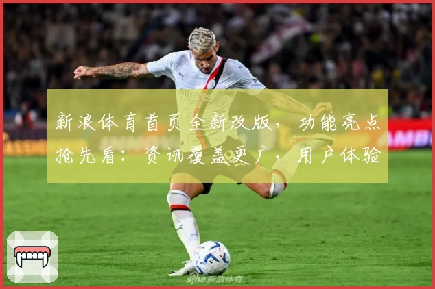 新浪体育首页全新改版，功能亮点抢先看：资讯覆盖更广，用户体验更优