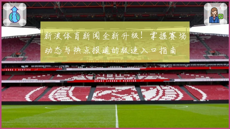 新浪体育新闻全新升级！掌握赛场动态与热点报道的极速入口指南