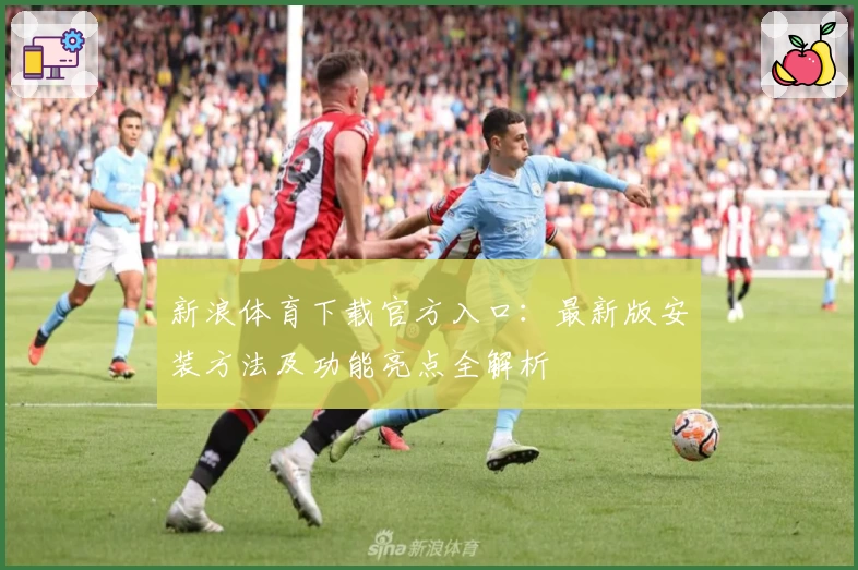 新浪体育下载官方入口：最新版安装方法及功能亮点全解析
