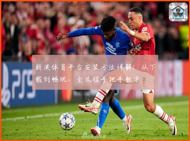 新浪体育平台安装方法详解:从下载到畅玩,全流程手把手教学