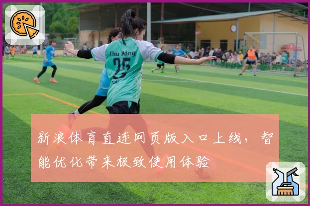 新浪体育直连网页版入口上线，智能优化带来极致使用体验