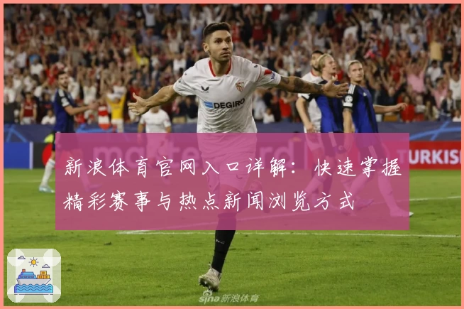 新浪体育官网入口详解：快速掌握精彩赛事与热点新闻浏览方式