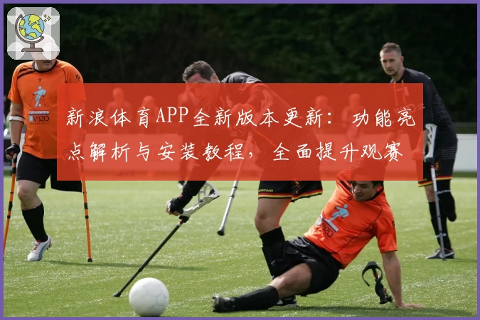 新浪体育APP全新版本更新：功能亮点解析与安装教程，全面提升观赛体验