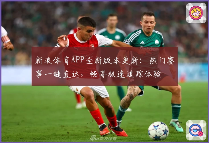 新浪体育APP全新版本更新:热门赛事一键直达,畅享极速追踪体验