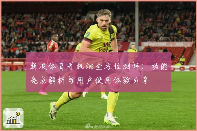 新浪体育手机端全方位测评:功能亮点解析与用户使用体验分享