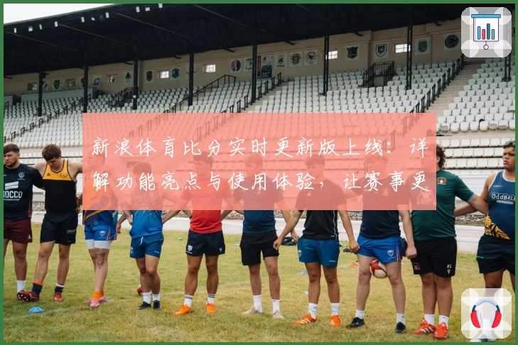 新浪体育比分实时更新版上线：详解功能亮点与使用体验，让赛事更尽在掌握