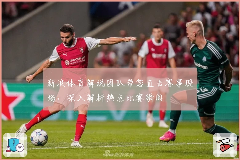 新浪体育解说团队带您直击赛事现场，深入解析热点比赛瞬间