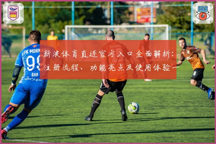 新浪体育直连官方入口全面解析：注册流程、功能亮点及使用体验一站式全攻略